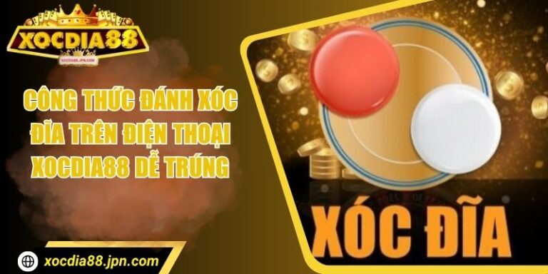 Công Thức Đánh Xóc Đĩa Trên Điện Thoại Xocdia88 Dễ Trúng